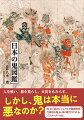 室町時代以降に描かれた絵画史料とともに、主要な鬼たちの出自や系譜をわかりやすく解説。これ一冊で、日本の鬼のすべてがわかる！