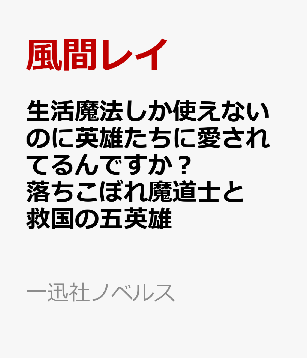 生活魔法しか使えないのに英雄たちに愛されてるんですか？ 落ちこぼれ魔道士と救国の五英雄