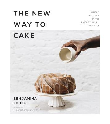 The New Way to Cake: Simple Recipes with Exceptional Flavor NEW WAY TO CAKE Benjamina Ebuehi