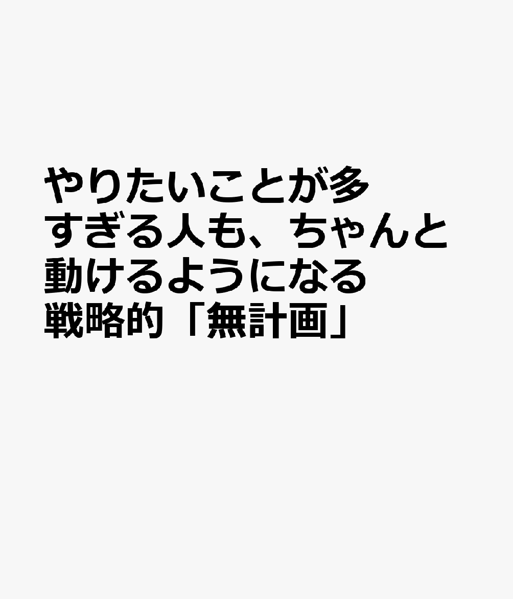 戦略的「無計画」-やりたいことが多すぎる人も、ちゃんと動けるようになる
