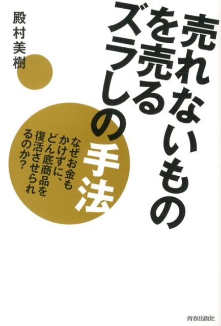 売れないものを売るズラしの手法 なぜお金もかけずに、どん底商品を復活させられるのか [ 殿村美樹 ]