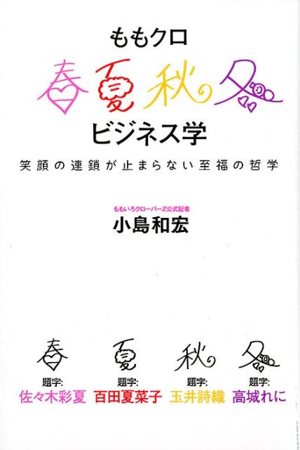 ももクロ春夏秋冬ビジネス学 笑顔の連鎖が止まらない至福の哲学 [ 小島和宏 ]