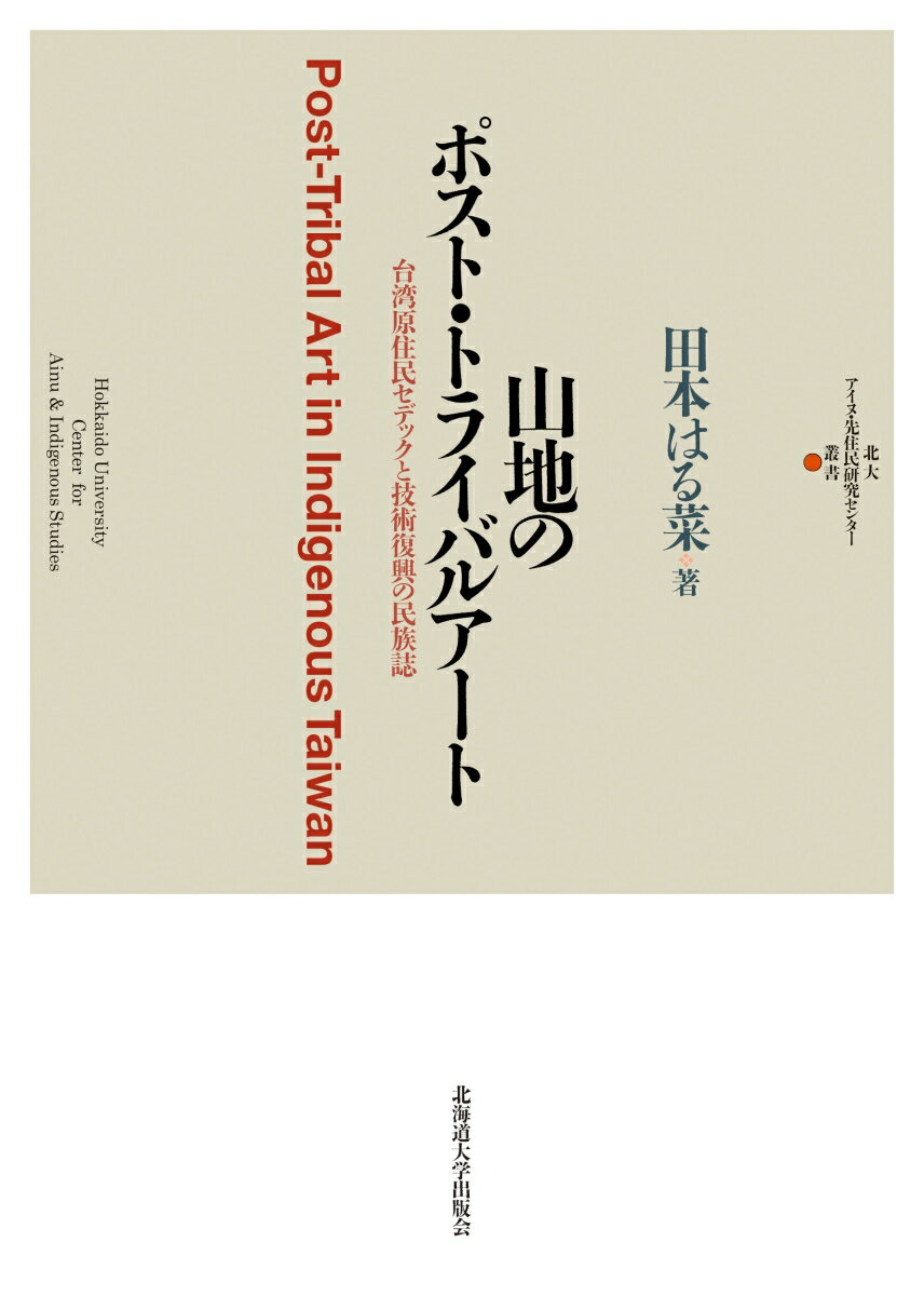 山地のポスト・トライバルアート 台湾原住民セデックと技術復興の民族誌 （北大アイヌ・先住民研究センター叢書 4） [ 田本 はる菜 ]