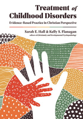 Treatment of Childhood Disorders: Evidence-Based Practice in Christian Perspective TREATMENT OF CHILDHOOD DISORDE （Christian Association for Psychological Studies Books） Sarah E. Hall