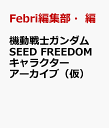 機動戦士ガンダムSEED FREEDOM キャラクターアーカイブ（仮） [ Febri編集部・編 ]