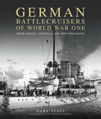 German Battlecruisers of World War One: Their Design, Construction and Operations GERMAN BATTLECRUISERS OF WW 1 [ Gary Staff ]