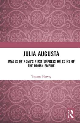 Julia Augusta: Images of Rome's First Empress on Coins of the Roman Empire JULIA AUGUSTA [ Tracene Harvey ]
