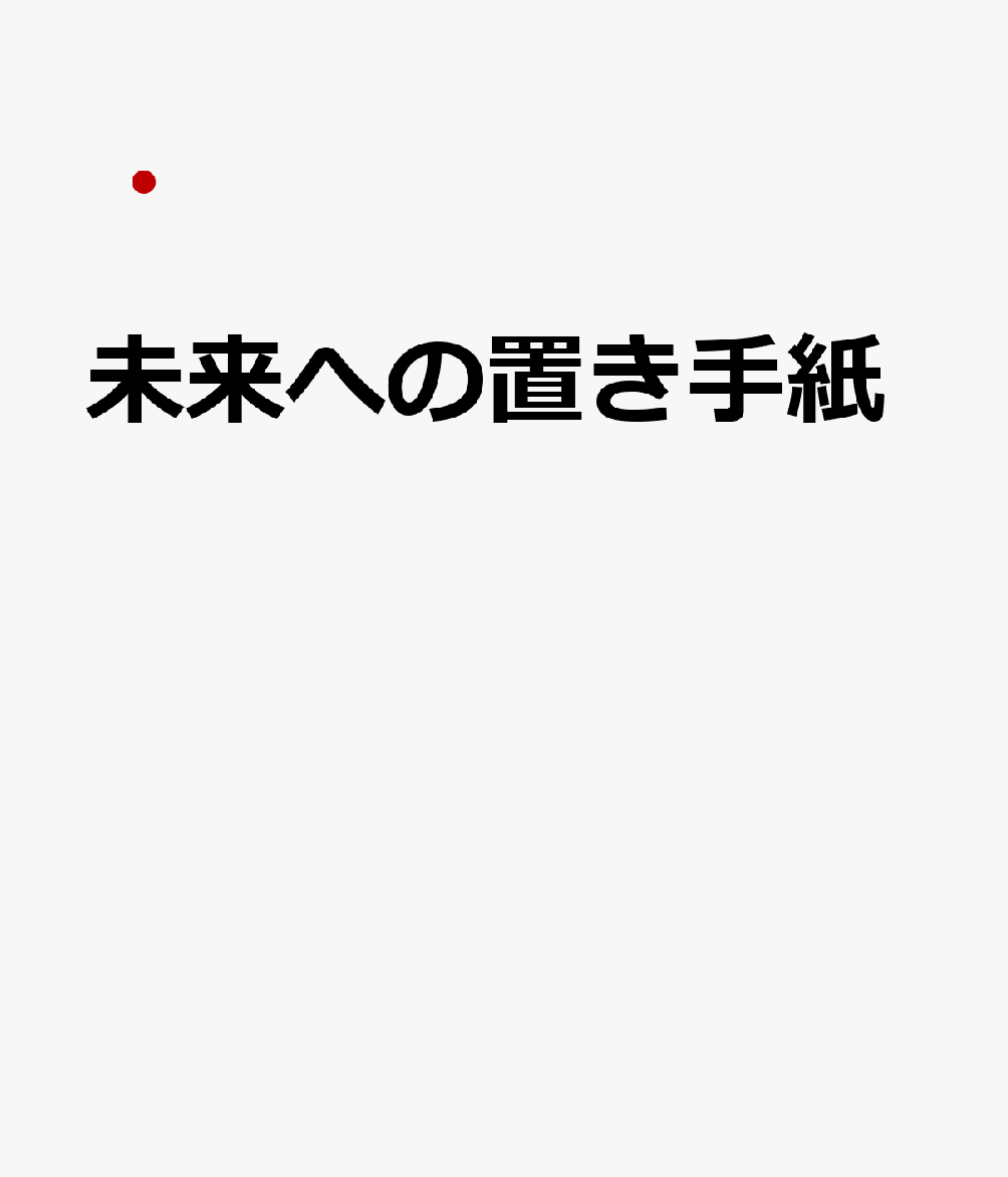 未来への置き手紙 : 人生はいつだって進行形── でも、もしもの時に残したい言葉 書影