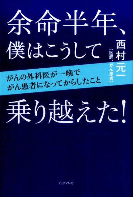 余命半年、僕はこうして乗り越えた！ がんの外科医が一晩でがん患者になってからしたこと [ 西村　元一 ]