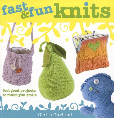 Fast & Fun Knits: Feel Good Projects to Make You Smile FAST & FUN KNITS [ Claire Garland ]