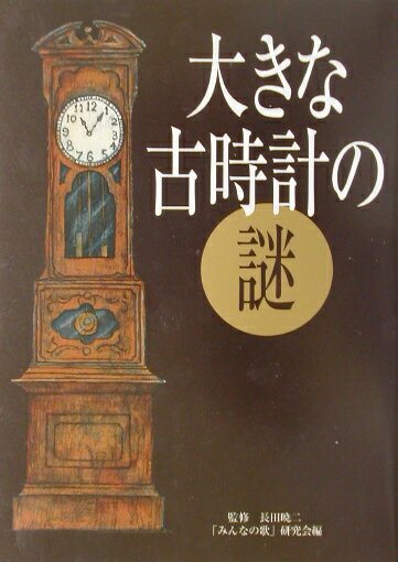 大きな古時計の謎 みんな知ってる“あの歌”に隠された意外なスト-リ- [ 「みんなの歌」研究会 ]