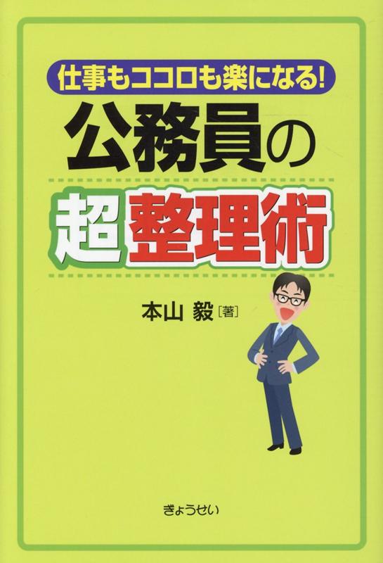 公務員の超整理術 仕事もココロも楽になる！ [ 本山毅 ]