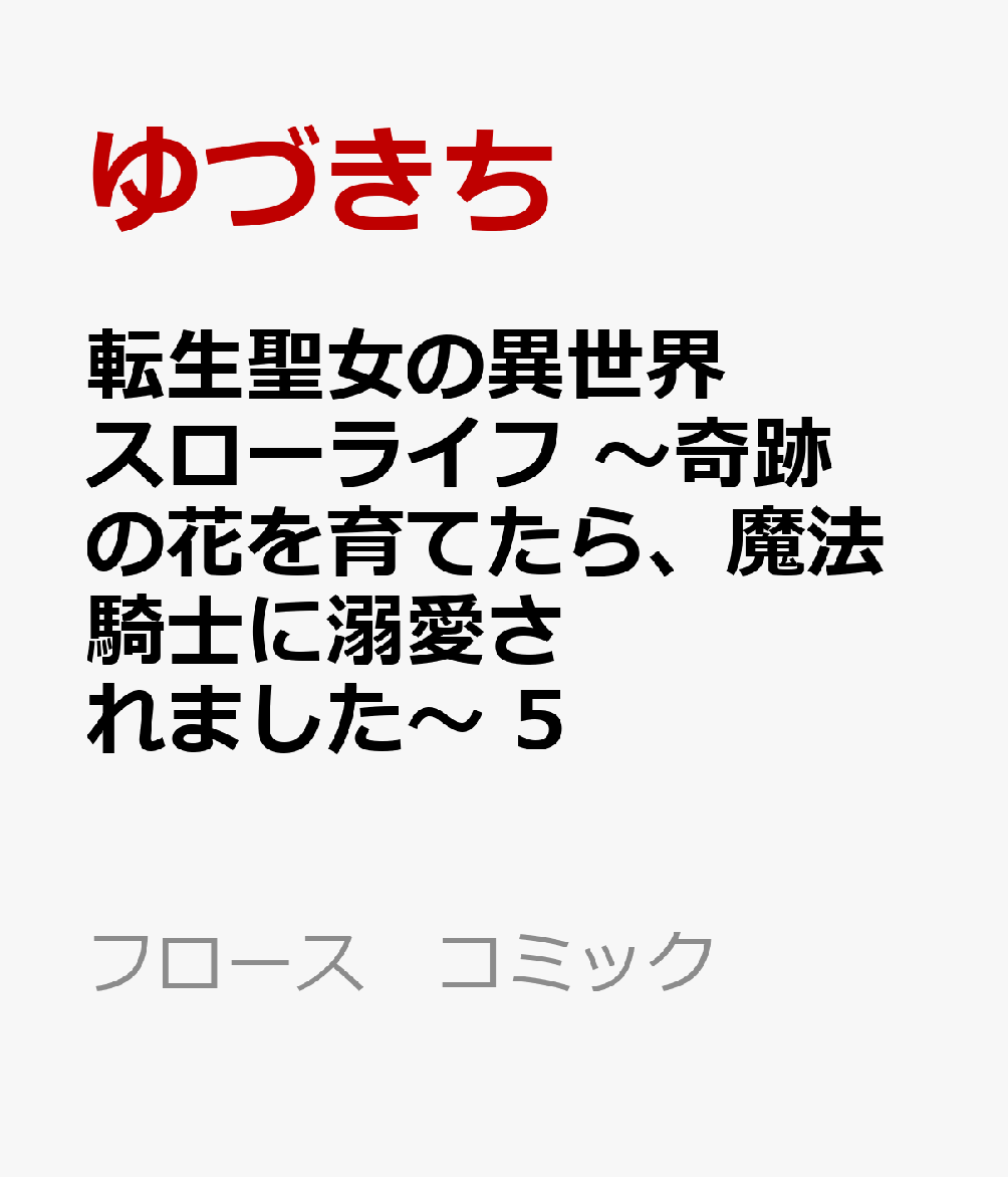 転生聖女の異世界スローライフ 〜奇跡の花を育てたら、魔法騎士に溺愛されました〜　5