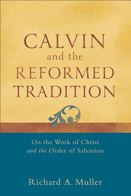 Calvin and the Reformed Tradition: On the Work of Christ and the Order of Salvation CALVIN & THE REFORMED TRADITIO [ Richard A. Muller ]