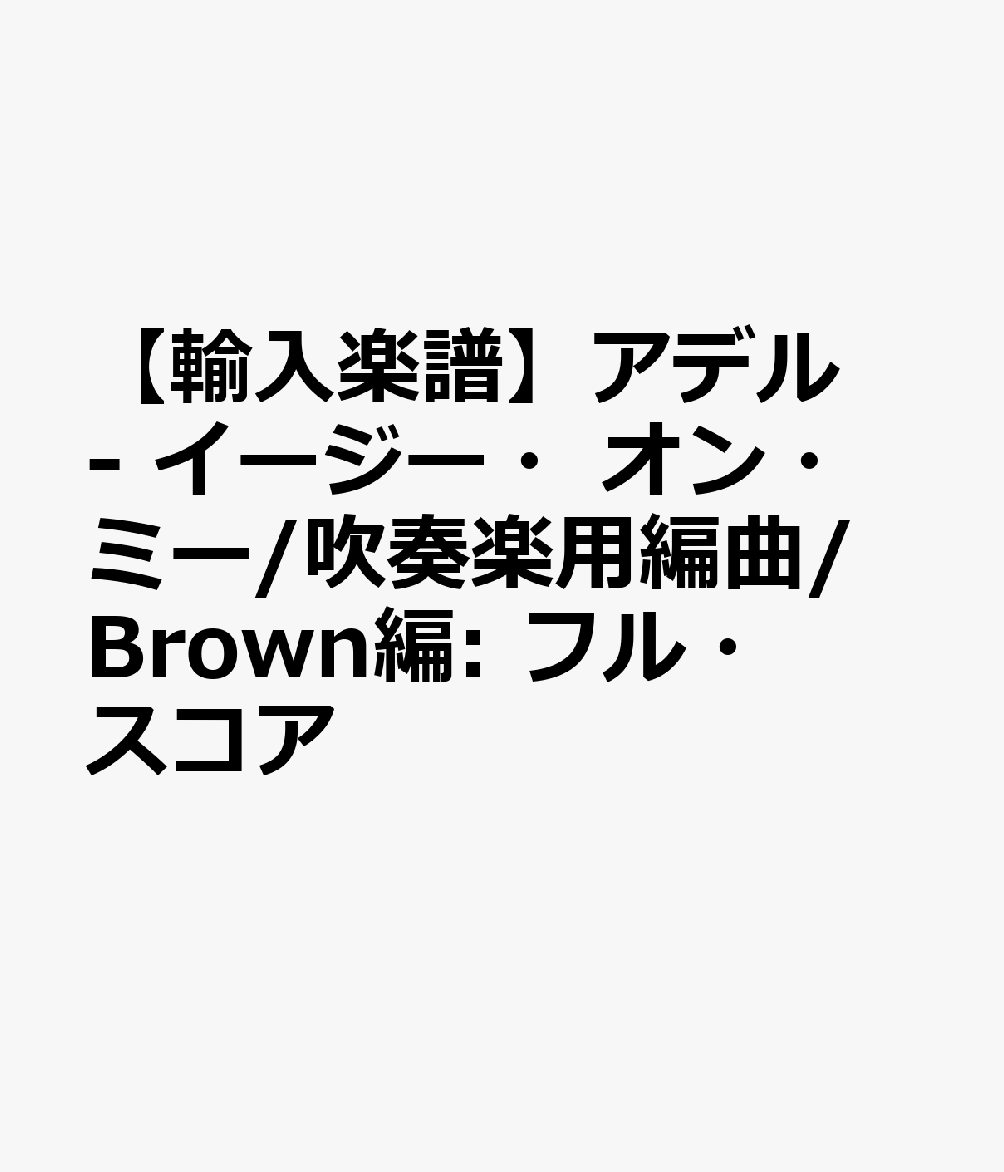 【輸入楽譜】アデル - イージー・オン・ミー/吹奏楽用編曲/Brown編: フル・スコア