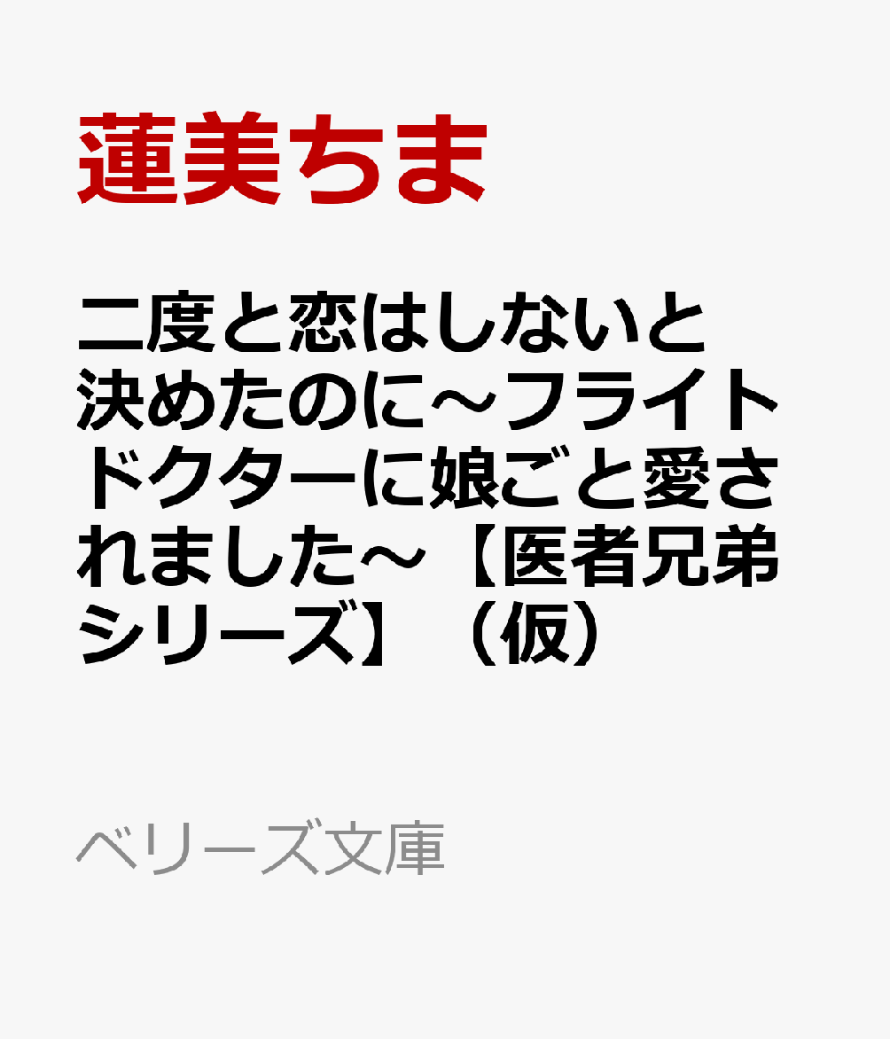 二度と恋はしないと決めたのに〜フライトドクターに娘ごと愛されました〜【医者兄弟シリーズ】（仮）