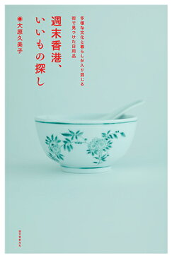 週末香港、いいもの探し 多様な文化と暮らしが入り混じる街で見つけた日用品 [ 大原 久美子 ]