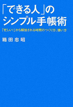 「できる人」のシンプル手帳術 「忙しい！」から解放される時間のつくり方、使い方 （East　Press　business） [ 箱田忠昭 ]