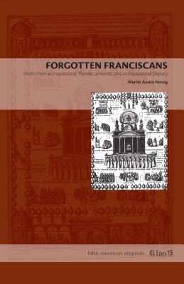 Forgotten Franciscans: Works from an Inquisitional Theorist, a Heretic, and an Inquisitional Deputy FORGOTTEN FRANCISCANS （Latin American Originals） 