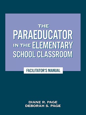 The Paraeducator in the Elementary School Classroom: Facilitator's Manual PARAEDUCATOR IN THE ELEM SCHOO [ Diane R. Page ]