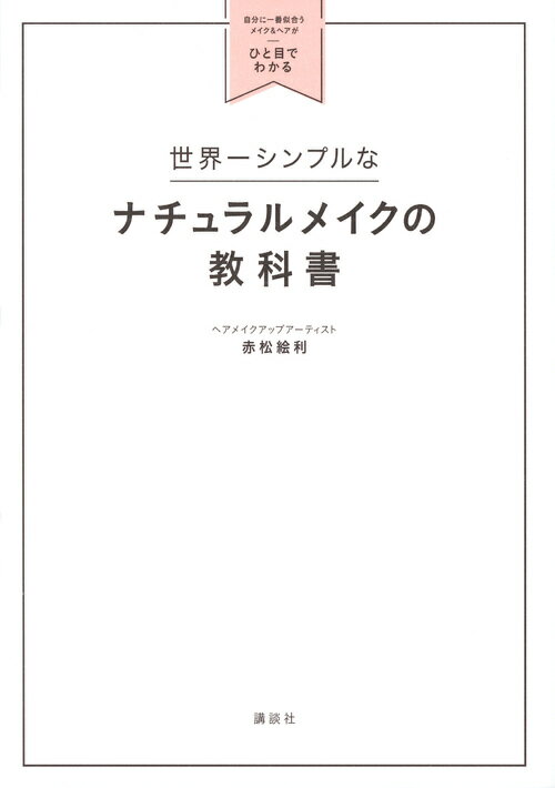 世界一シンプルなナチュラルメイクの教科書 自分に一番似合うメイク＆ヘアがひと目でわかる 講談社の実用BOOK [ 赤松 絵利 ]