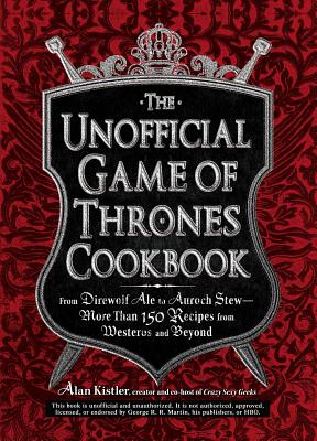 The Unofficial Game of Thrones Cookbook: From Direwolf Ale to Auroch Stew - More Than 150 Recipes fr UNOFFICIAL GAME OF THRONES CKB （Unofficial Cookbook） 