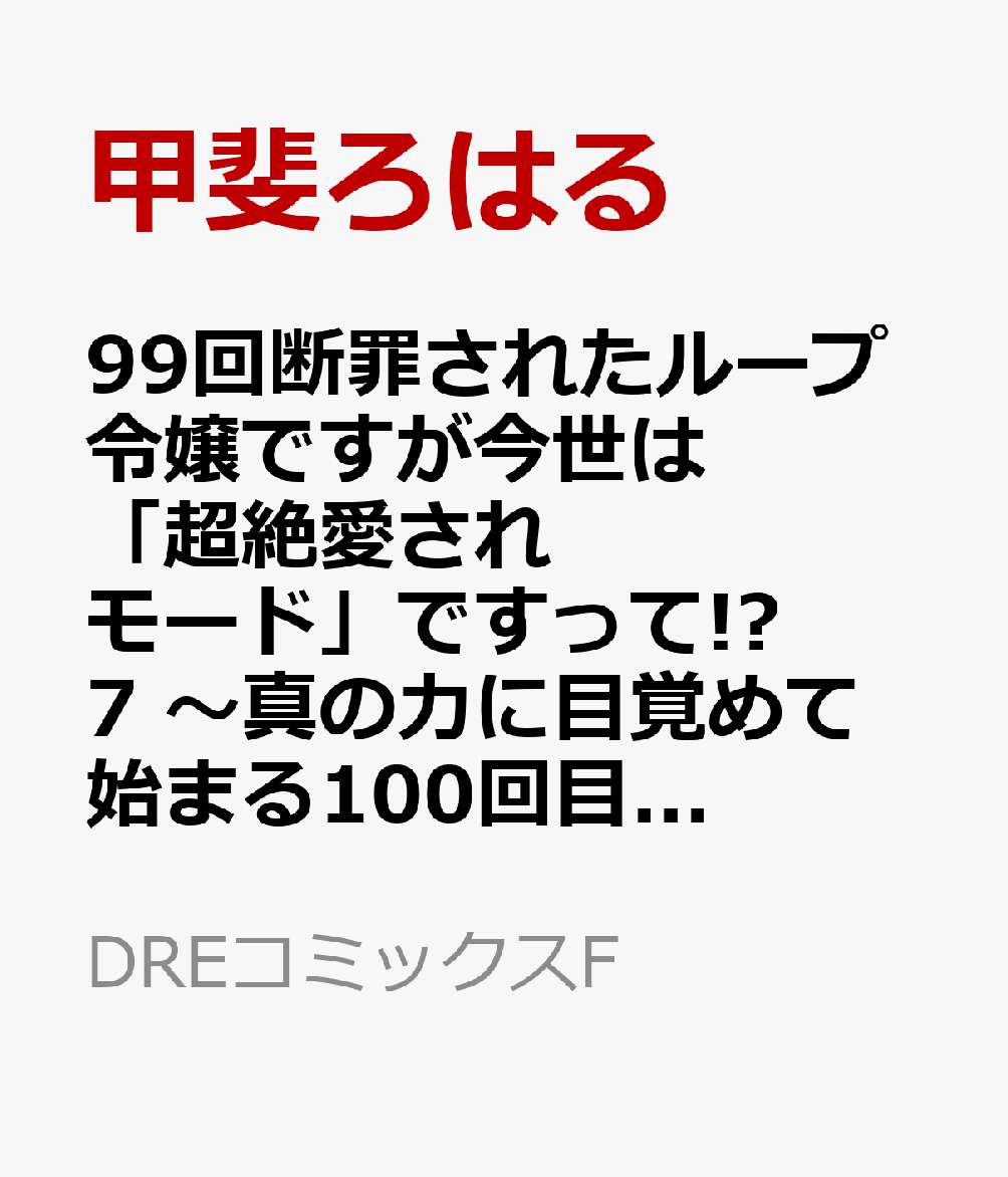 99回断罪されたループ令嬢ですが今世は「超絶愛されモード」ですって!?7 〜真の力に目覚めて始まる100回目の人生〜
