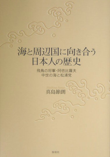 海と周辺国に向き合う日本人の歴史 飛鳥の将軍・阿倍比羅夫／中世の海と松浦党 [ 真島節朗 ]