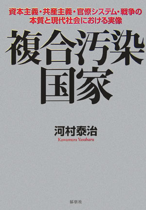 複合汚染国家 資本主義・共産主義・官僚システム・戦争の本質と現代 [ 河村泰治 ]