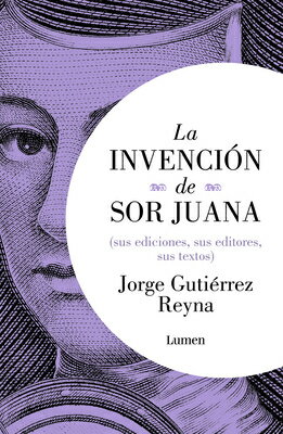 La Invenci3n de Sor Juana (Sus Ediciones, Sus Editores, Sus Textos) / The Invention of Sor Juana SPA-INVENCIA3N DE SOR JUANA (S 