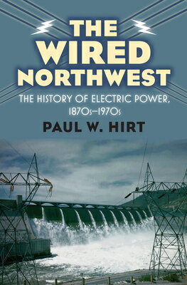The Wired Northwest: The History of Electric Power, 1870s-1970s WIRED NORTHWEST [ Paul W. Hirt ]
