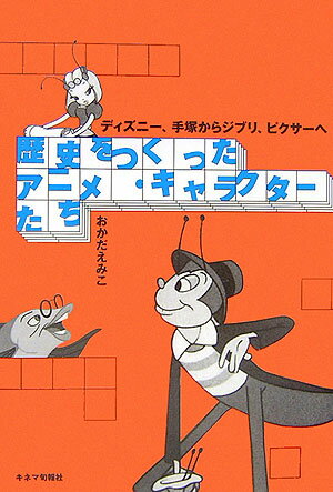 歴史をつくったアニメ・キャラクターたち ディズニー、手塚からジブリ、ピクサーへ [ おかだえみこ ]