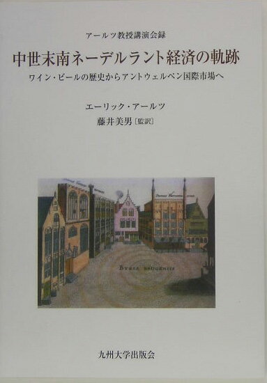 中世末南ネーデルラント経済の軌跡 ワイン・ビールの歴史からアントウェルペン国際市場へ [ エーリック・アールツ ]