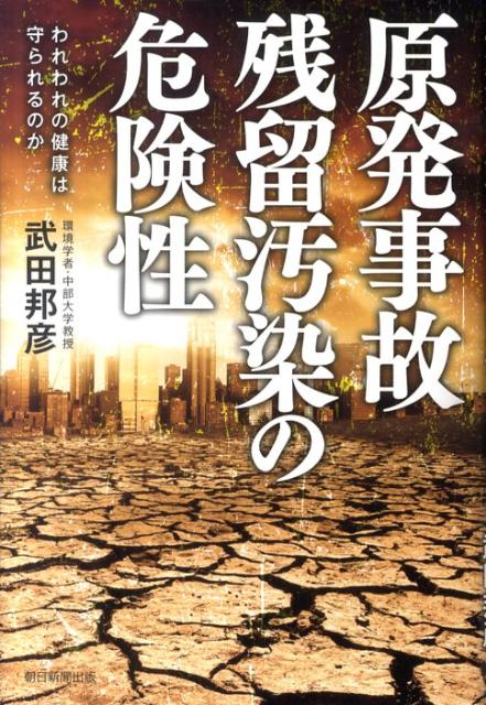 原発事故残留汚染の危険性 われわれの健康は守られるのか [ 武田邦彦 ]