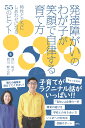 発達障がいのわが子が笑顔で自律する育て方 特性とともにしあわせになる55のヒント [ 西川 裕子 ]