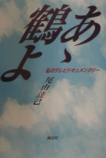 あゝ鶴よ 私のテレビドキュメンタリー [ 尾山達己 ]