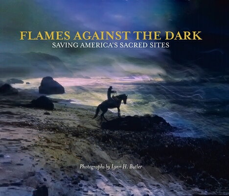 Flames Against the Dark: Saving America's Sacred Sites: Saving America's Sacred Sites FLAMES AGAINST THE DARK SAVING 