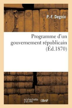 Programme D'Un Gouvernement Republicain = Programme D'Un Gouvernement Ra(c)Publicain FRE-PROGRAMME DUN GOUVERNEMENT （Sciences Sociales） [ Degoix-P-F ]