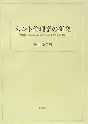 カント倫理学の研究 義務論体系としての『道徳形而上学』の再解釈 [ 松井富美男 ]