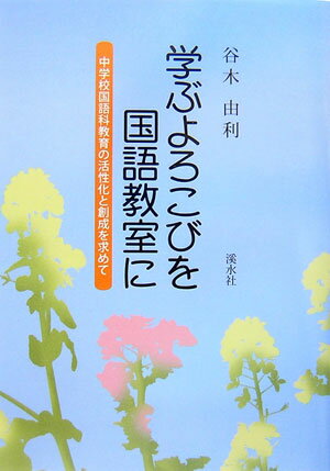 学ぶよろこびを国語教室に 中学校国語科教育の活性化と創成を求めて [ 谷木由利 ]