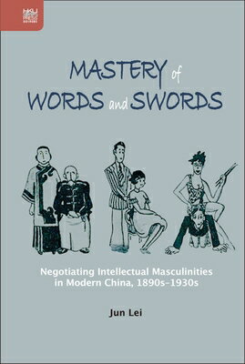 Mastery of Words and Swords: Negotiating Intellectual Masculinities in Modern China, 1890s-1930s