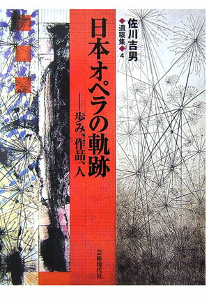 日本オペラの軌跡 歩み、作品、人 （佐川吉男遺稿集） [ 佐川吉男 ]