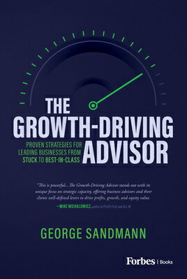 The Growth-Driving Advisor: Proven Strategies for Leading Businesses from Stuck to Best-In-Class GROWTH-DRIVING ADVISOR George Sandmann