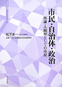 市民・自治体・政治 再論・人間型としての市民 （北海道自治研ブックレット） [ 松下圭一 ]