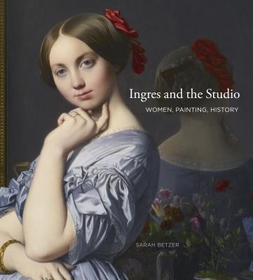 Ingres and the Studio: Women, Painting, History INGRES & THE STUDIO 