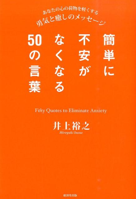 簡単に不安がなくなる50の言葉 あなたの心の荷物を軽くする勇気と癒しのメッセージ [ 井上裕之 ]