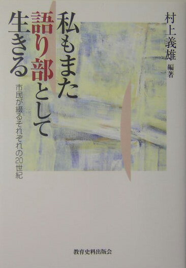 私もまた語り部として生きる 市民が綴るそれぞれの20世紀 [ 村上義雄 ]