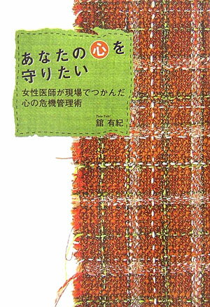あなたの心を守りたい 女性医師が現場でつかんだ心の危機管理術 [ 舘有紀 ]