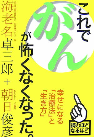 これで、がんが怖くなくなった。 幸せになる「治療法」と「生き方」 [ 海老名卓三郎 ]