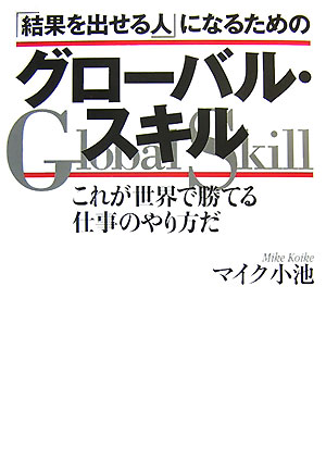 「結果を出せる人」になるためのグローバル・スキル これが世界で勝てる仕事のやり方だ [ マイク小池 ]
